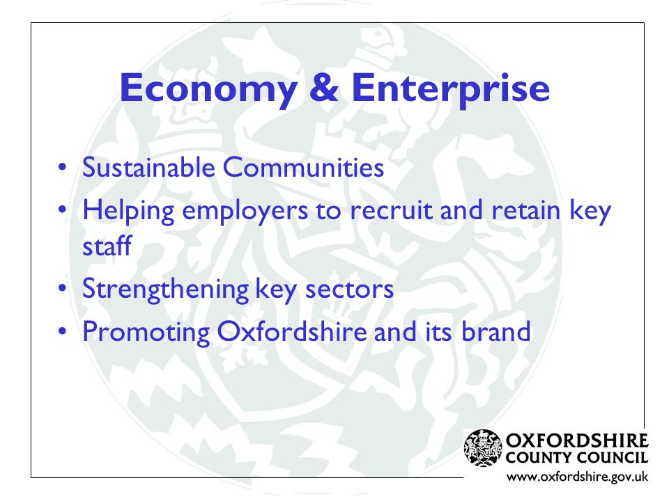 Economy & Enterprise Sustainable Communities Helping employers to recruit and retain key staff Strengthening key sectors Promoting Oxfordshire and its brand