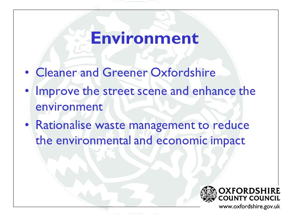 Environment Cleaner and Greener Oxfordshire Improve the street scene and enhance the environment Rationalise waste management to reduce the environmental and economic impact