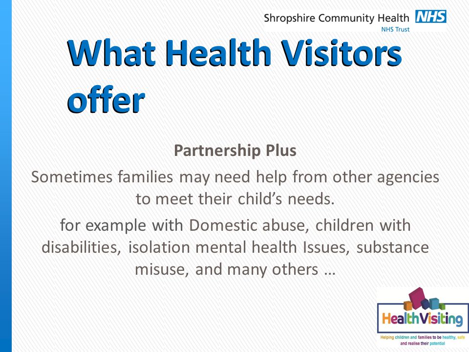 What Health Visitors offer Partnership Plus Sometimes families may need help from other agencies to meet their child’s needs.