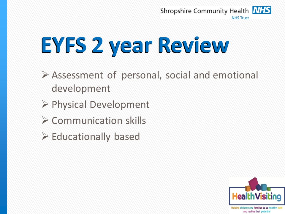 EYFS 2 year Review  Assessment of personal, social and emotional development  Physical Development  Communication skills  Educationally based