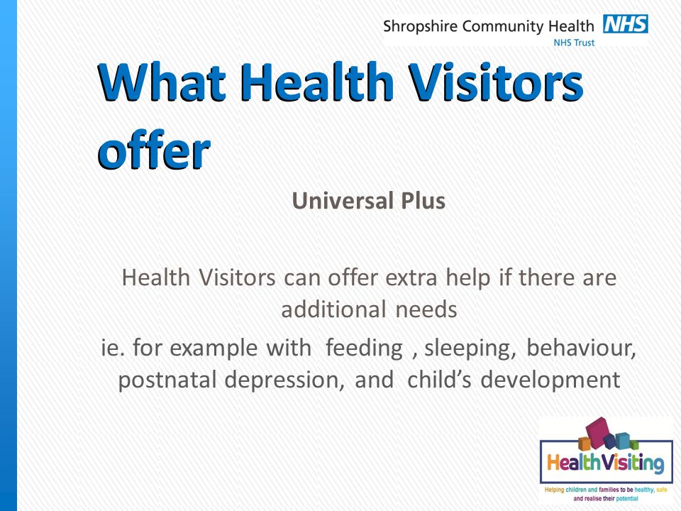 What Health Visitors offer Universal Plus Health Visitors can offer extra help if there are additional needs ie.