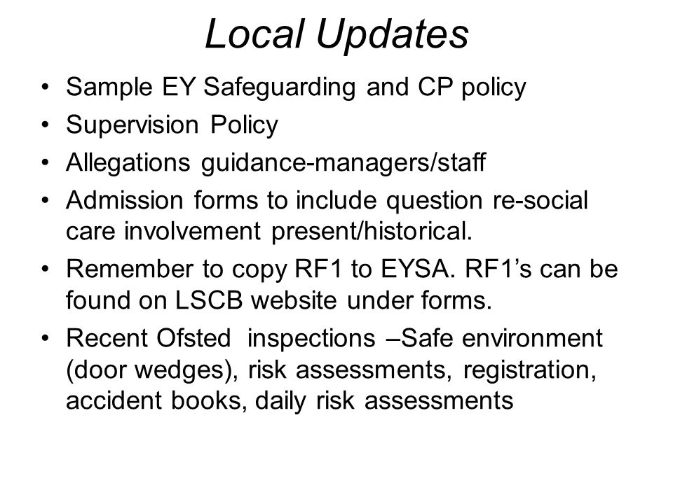 Local Updates Sample EY Safeguarding and CP policy Supervision Policy Allegations guidance-managers/staff Admission forms to include question re-social care involvement present/historical.