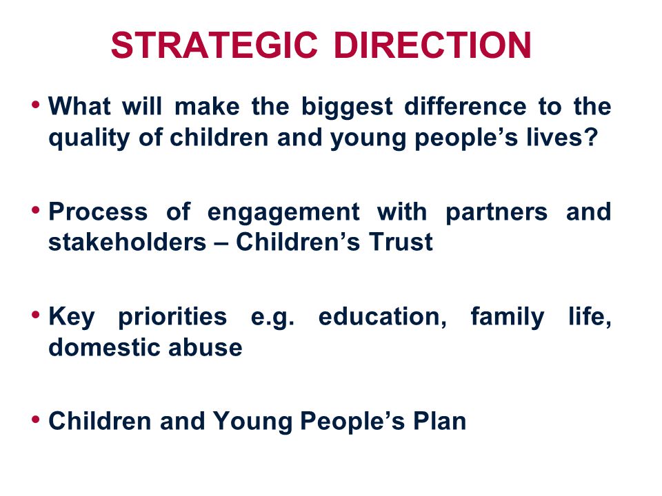 STRATEGIC DIRECTION What will make the biggest difference to the quality of children and young people’s lives.