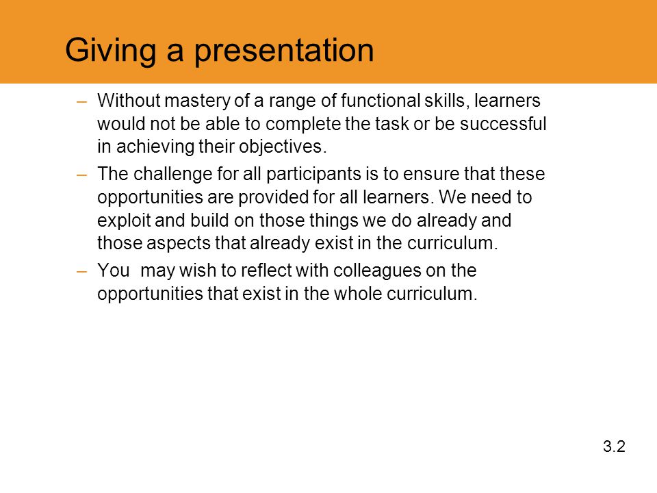 Giving a presentation –Without mastery of a range of functional skills, learners would not be able to complete the task or be successful in achieving their objectives.