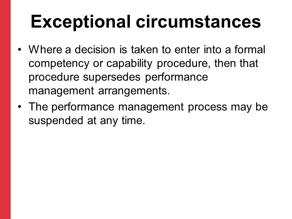 Exceptional circumstances Where a decision is taken to enter into a formal competency or capability procedure, then that procedure supersedes performance management arrangements.