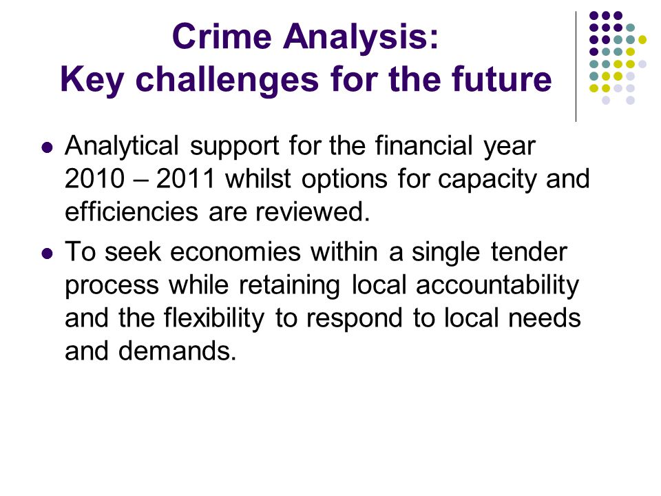 Crime Analysis: Key challenges for the future Analytical support for the financial year 2010 – 2011 whilst options for capacity and efficiencies are reviewed.