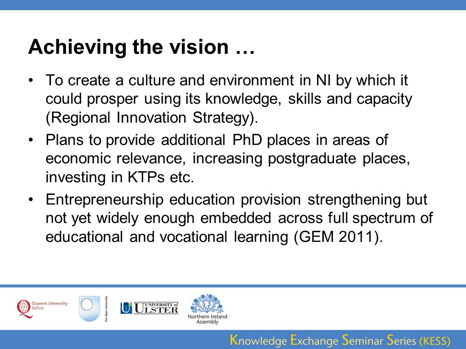 Achieving the vision … To create a culture and environment in NI by which it could prosper using its knowledge, skills and capacity (Regional Innovation Strategy).