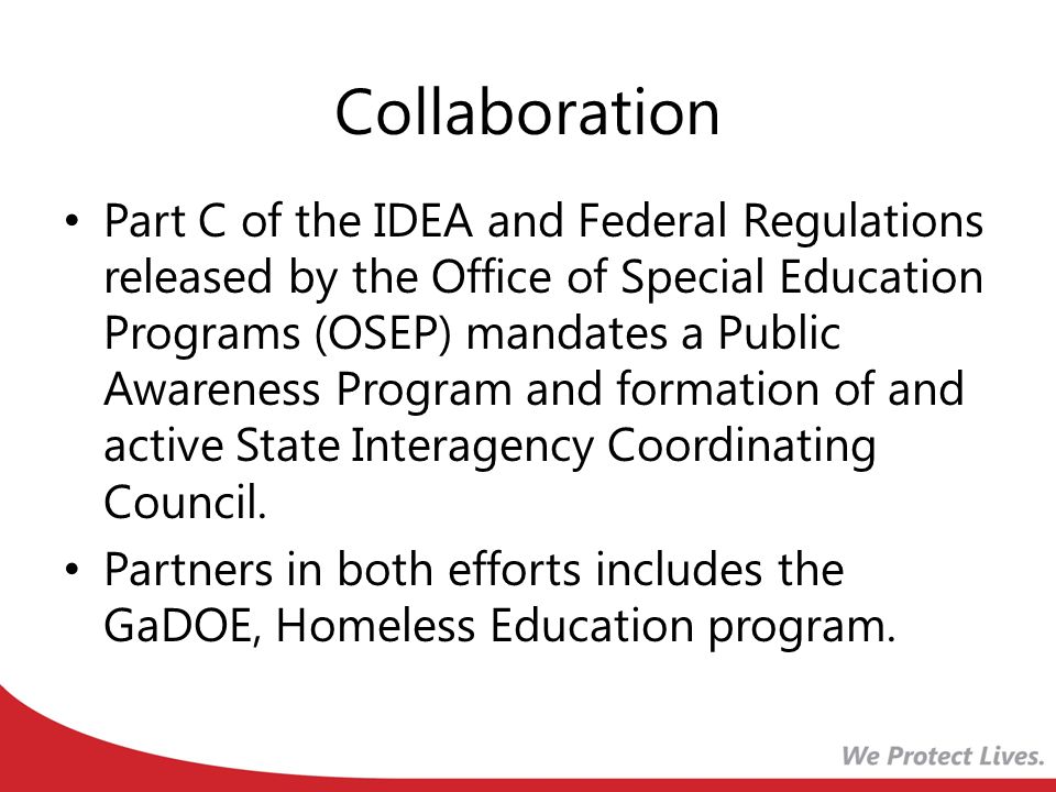 Collaboration Part C of the IDEA and Federal Regulations released by the Office of Special Education Programs (OSEP) mandates a Public Awareness Program and formation of and active State Interagency Coordinating Council.