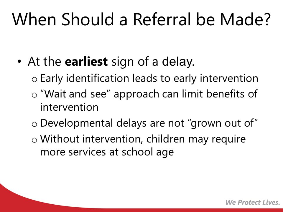 When Should a Referral be Made. At the earliest sign of a delay.