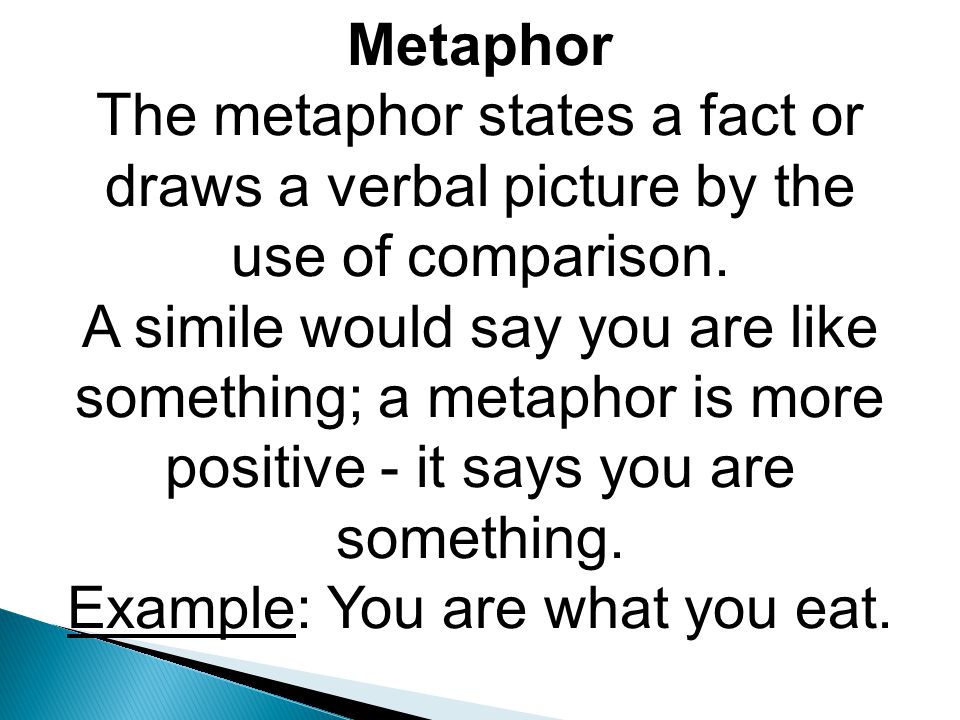Metaphor The metaphor states a fact or draws a verbal picture by the use of comparison.