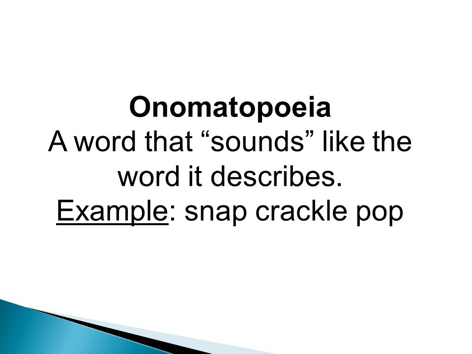 Onomatopoeia A word that sounds like the word it describes. Example: snap crackle pop