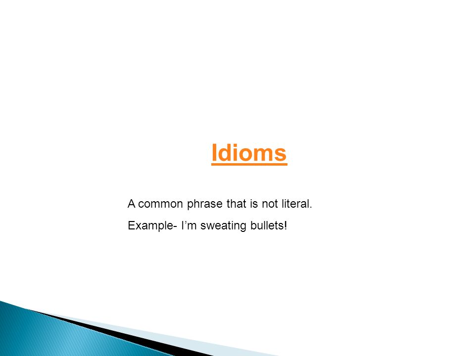 Idioms A common phrase that is not literal. Example- I’m sweating bullets!