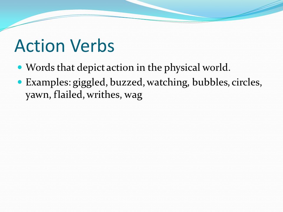 Action Verbs Words that depict action in the physical world.