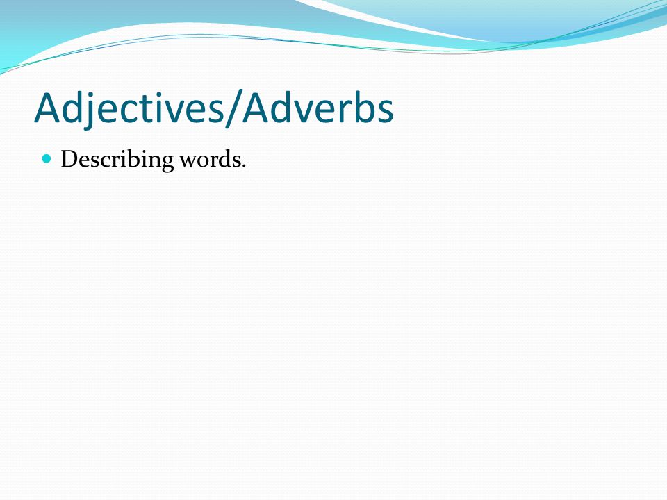 Adjectives/Adverbs Describing words.