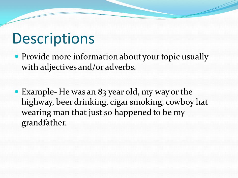 Descriptions Provide more information about your topic usually with adjectives and/or adverbs.