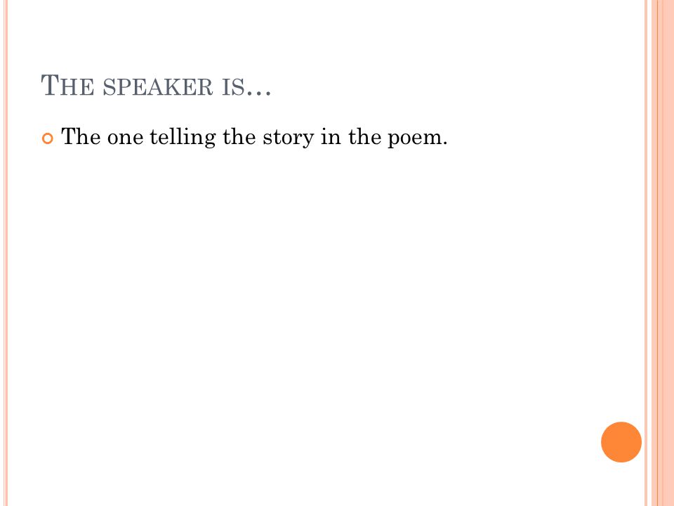T HE SPEAKER IS … The one telling the story in the poem.