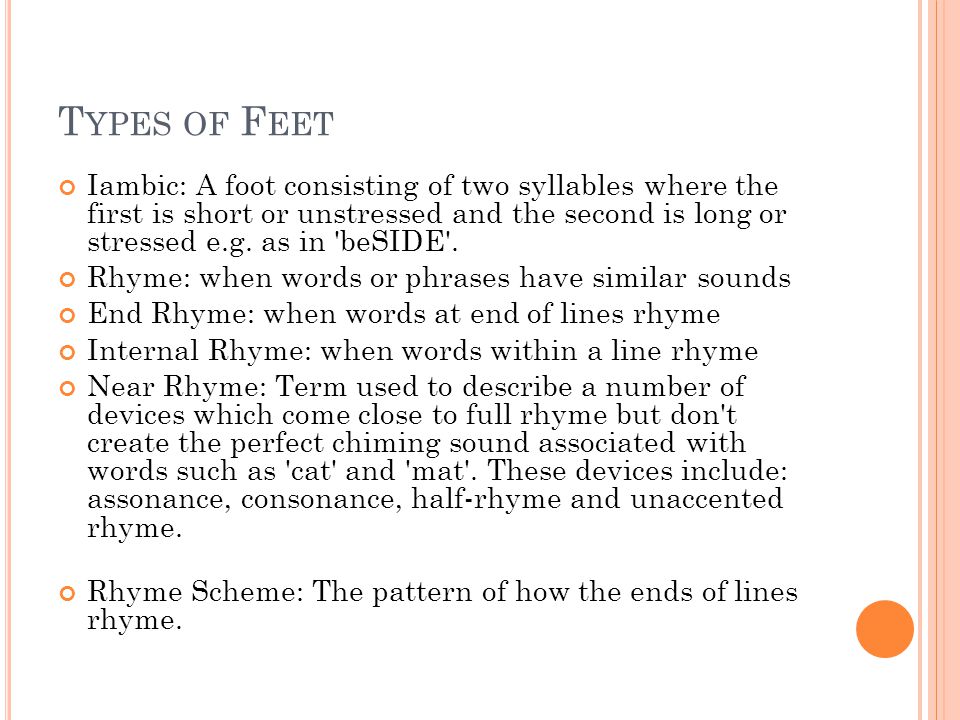 T YPES OF F EET Iambic: A foot consisting of two syllables where the first is short or unstressed and the second is long or stressed e.g.