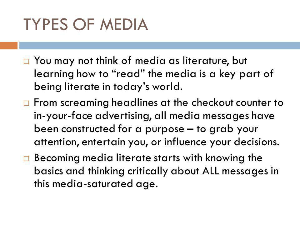TYPES OF MEDIA  You may not think of media as literature, but learning how to read the media is a key part of being literate in today’s world.
