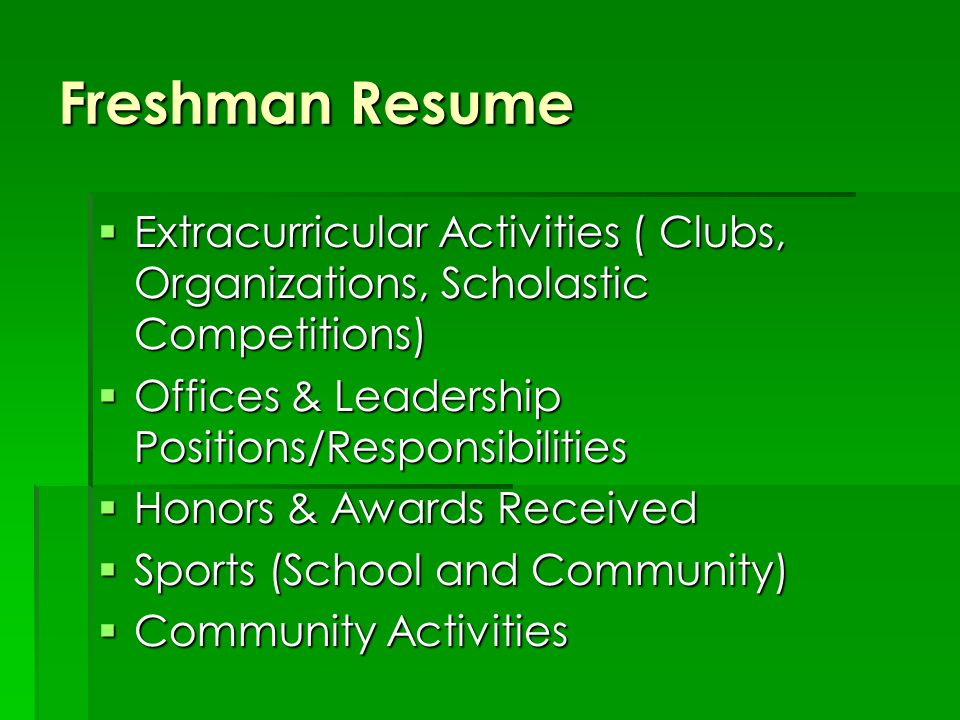 Freshman Resume  Extracurricular Activities ( Clubs, Organizations, Scholastic Competitions)  Offices & Leadership Positions/Responsibilities  Honors & Awards Received  Sports (School and Community)  Community Activities