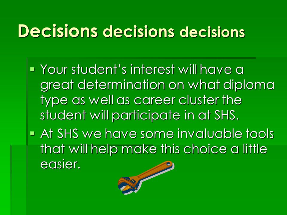 Decisions decisions decisions  Your student’s interest will have a great determination on what diploma type as well as career cluster the student will participate in at SHS.