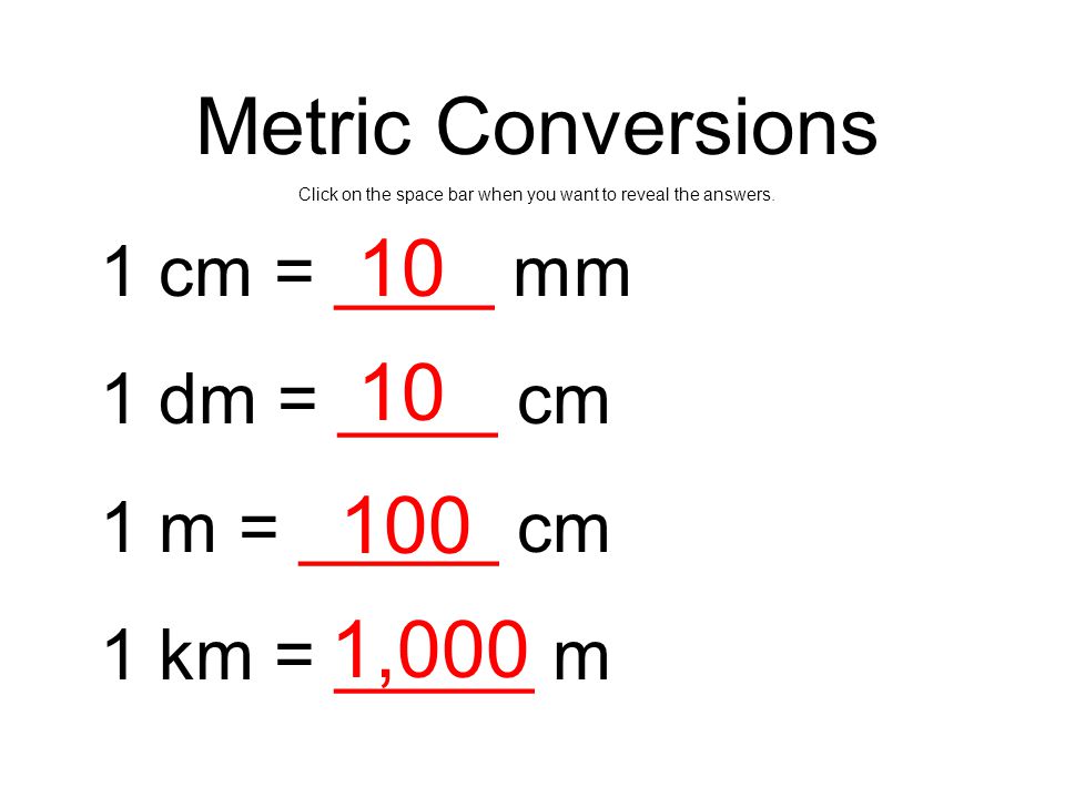Do You Know Your Conversions?. Metric Conversions Click on the space bar  when you want to reveal the answers. 1 cm = ____ mm 1 dm = ____ cm 1 m =  _____. - ppt download