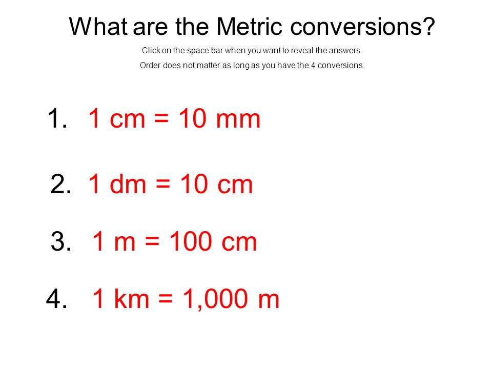 Do You Know Your Conversions?. Metric Conversions Click on the space bar  when you want to reveal the answers. 1 cm = ____ mm 1 dm = ____ cm 1 m =  _____. - ppt download