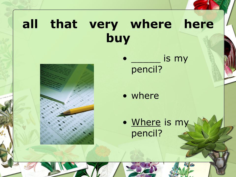 all that very where here buy _____ is my pencil where Where is my pencil