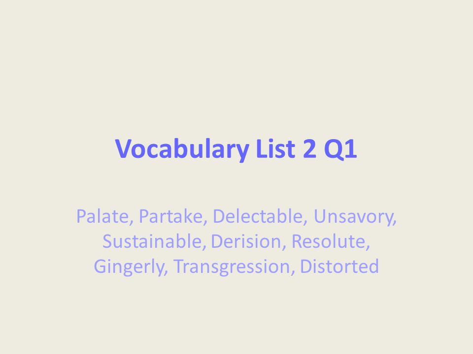 Vocabulary List 2 Q1 Palate, Partake, Delectable, Unsavory, Sustainable, Derision, Resolute, Gingerly, Transgression, Distorted