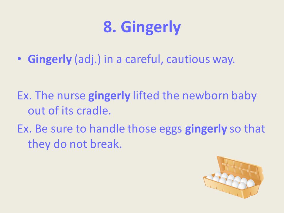 8. Gingerly Gingerly (adj.) in a careful, cautious way.