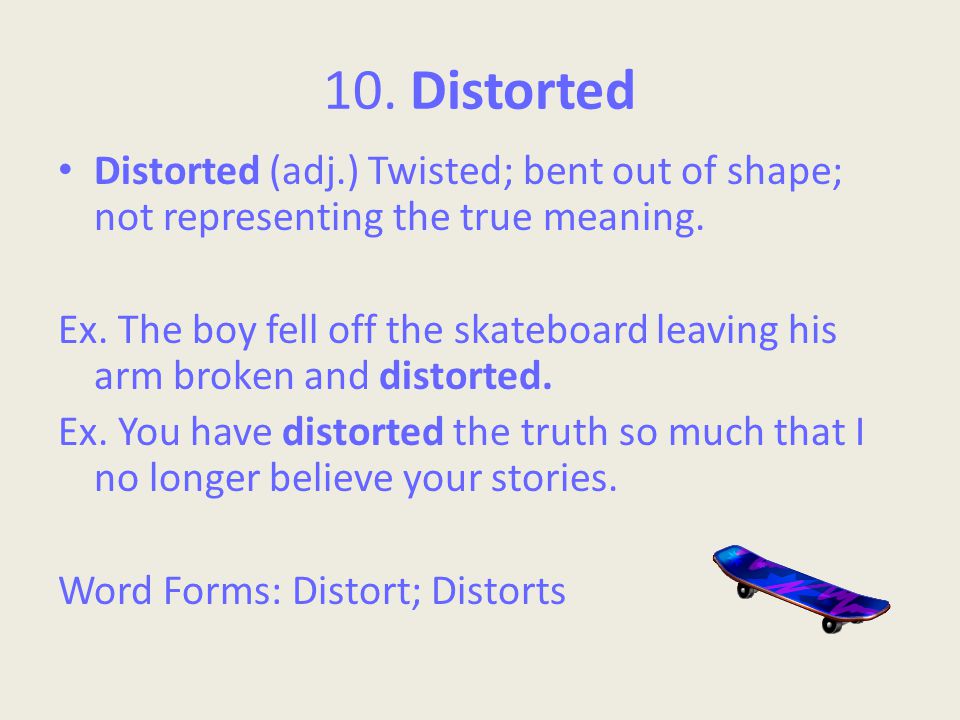 10. Distorted Distorted (adj.) Twisted; bent out of shape; not representing the true meaning.