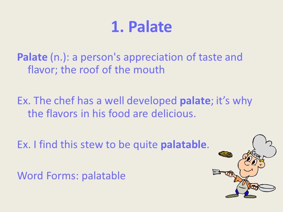 1. Palate Palate (n.): a person s appreciation of taste and flavor; the roof of the mouth Ex.