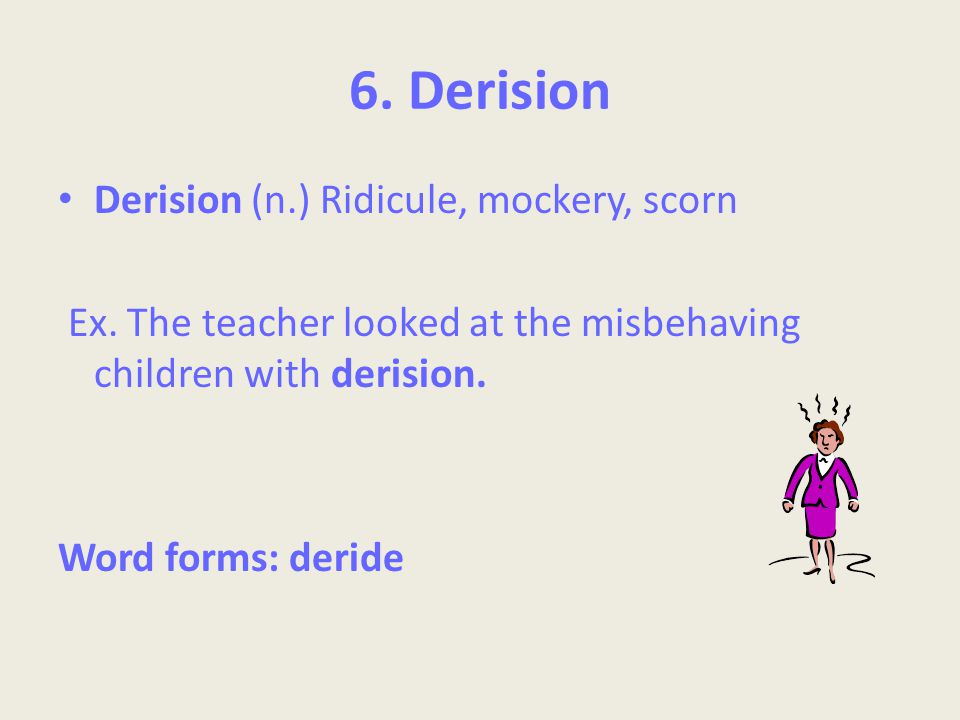 6. Derision Derision (n.) Ridicule, mockery, scorn Ex.