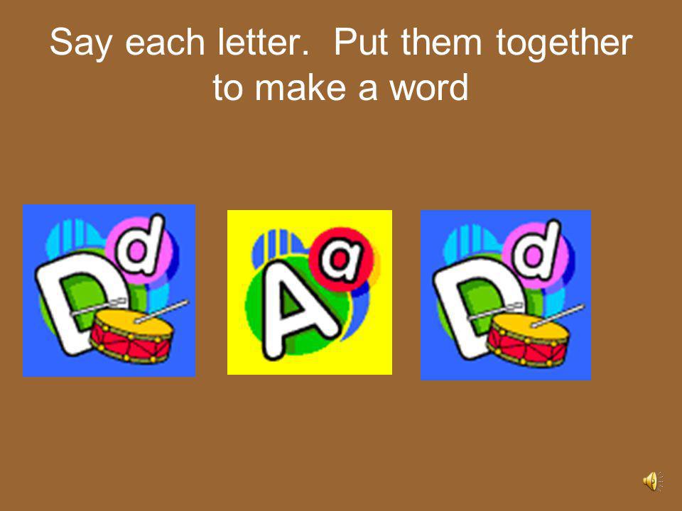 Say each letter. Put them together to make a word