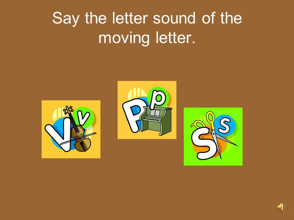 Say the letter sound of the moving letter.