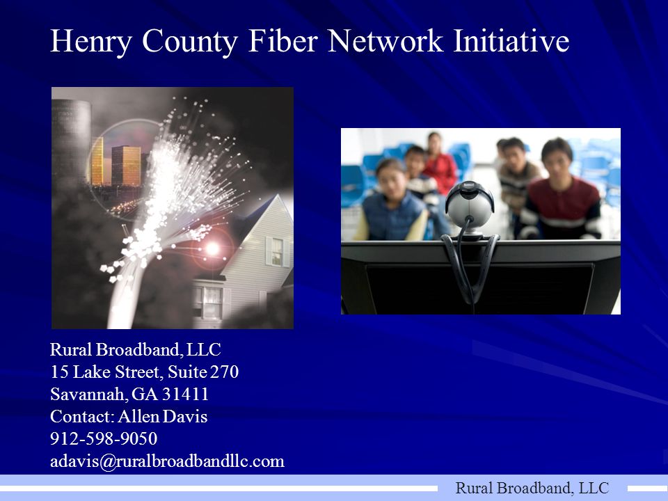 Rural Broadband, LLC Henry County Fiber Network Initiative Rural Broadband, LLC 15 Lake Street, Suite 270 Savannah, GA Contact: Allen Davis