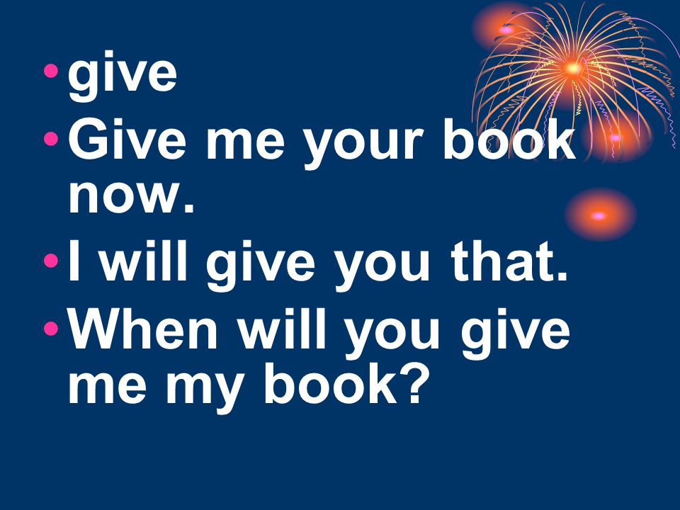give Give me your book now. I will give you that. When will you give me my book