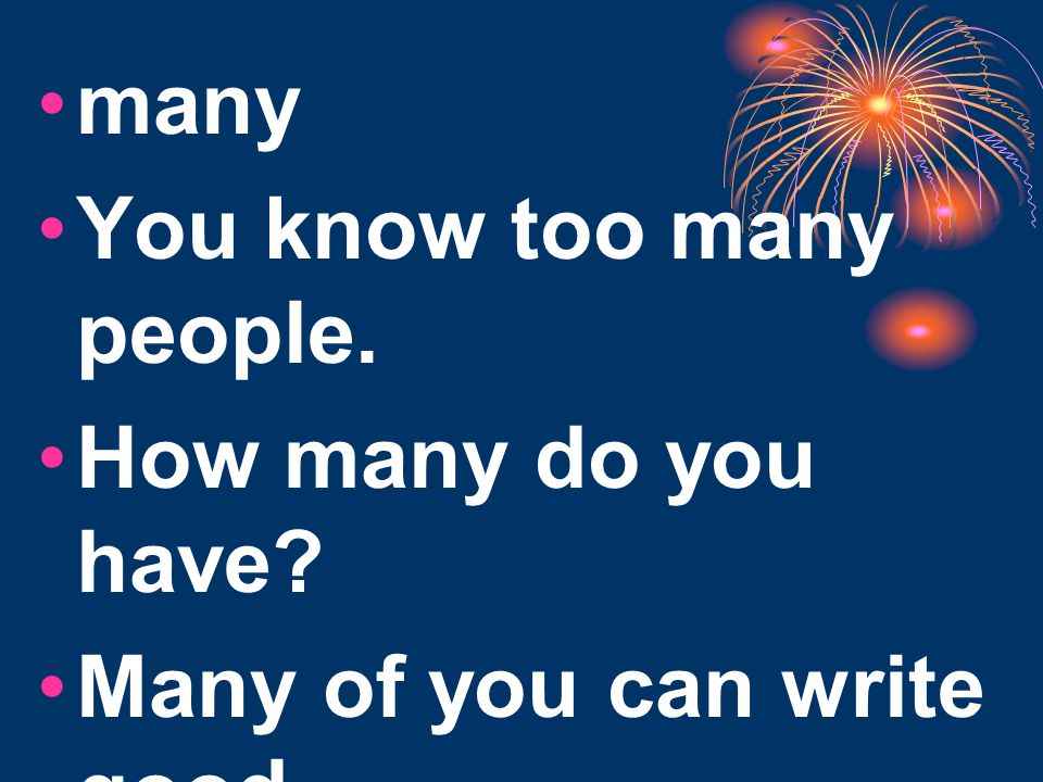 many You know too many people. How many do you have Many of you can write good.