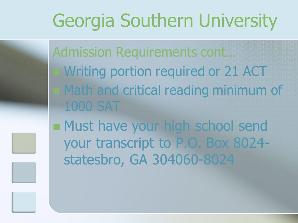 Georgia Southern University Admission Requirements cont… Writing portion required or 21 ACT Math and critical reading minimum of 1000 SAT Must have your high school send your transcript to P.O.