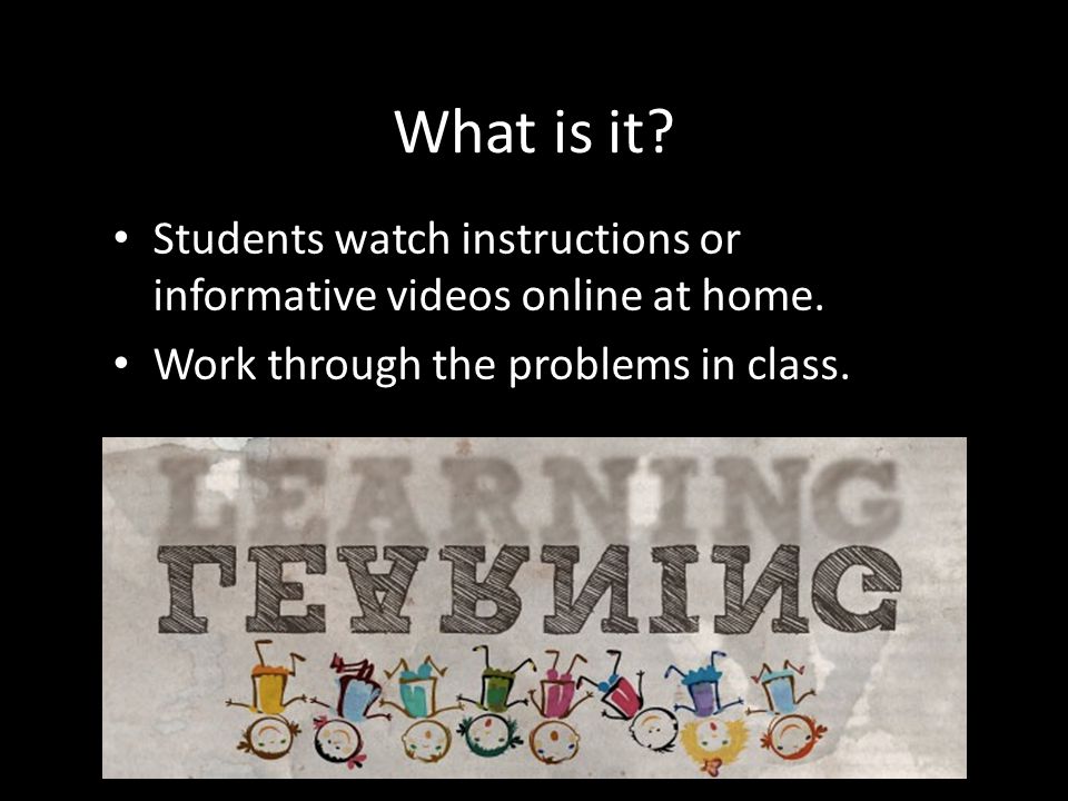 What is it. Students watch instructions or informative videos online at home.