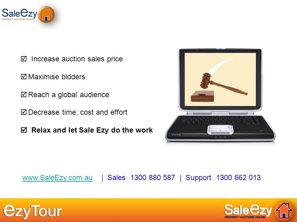 | Sales | Support www.SaleEzy.com.au  Increase auction sales price  Maximise bidders  Reach a global audience  Decrease time, cost and effort  Relax and let Sale Ezy do the work