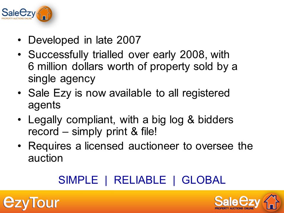 Developed in late 2007 Successfully trialled over early 2008, with 6 million dollars worth of property sold by a single agency Sale Ezy is now available to all registered agents Legally compliant, with a big log & bidders record – simply print & file.
