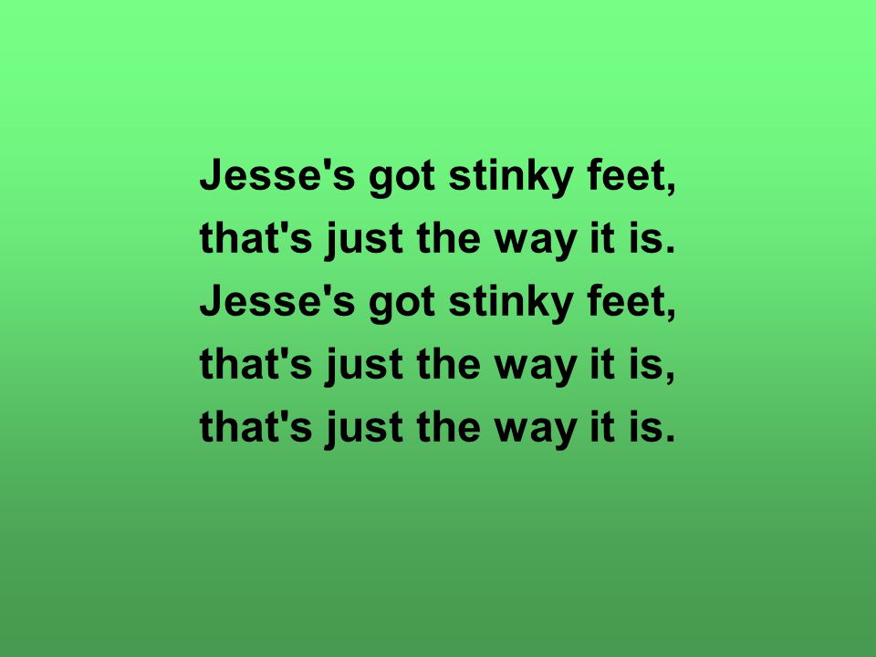 Jesse s got stinky feet, that s just the way it is.