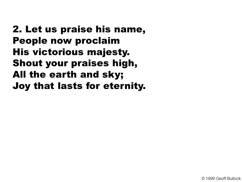 2. Let us praise his name, People now proclaim His victorious majesty.