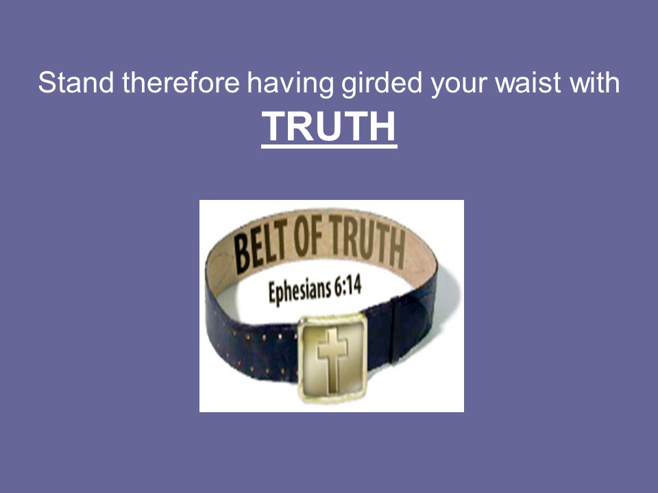 Stand therefore having girded your waist with TRUTH