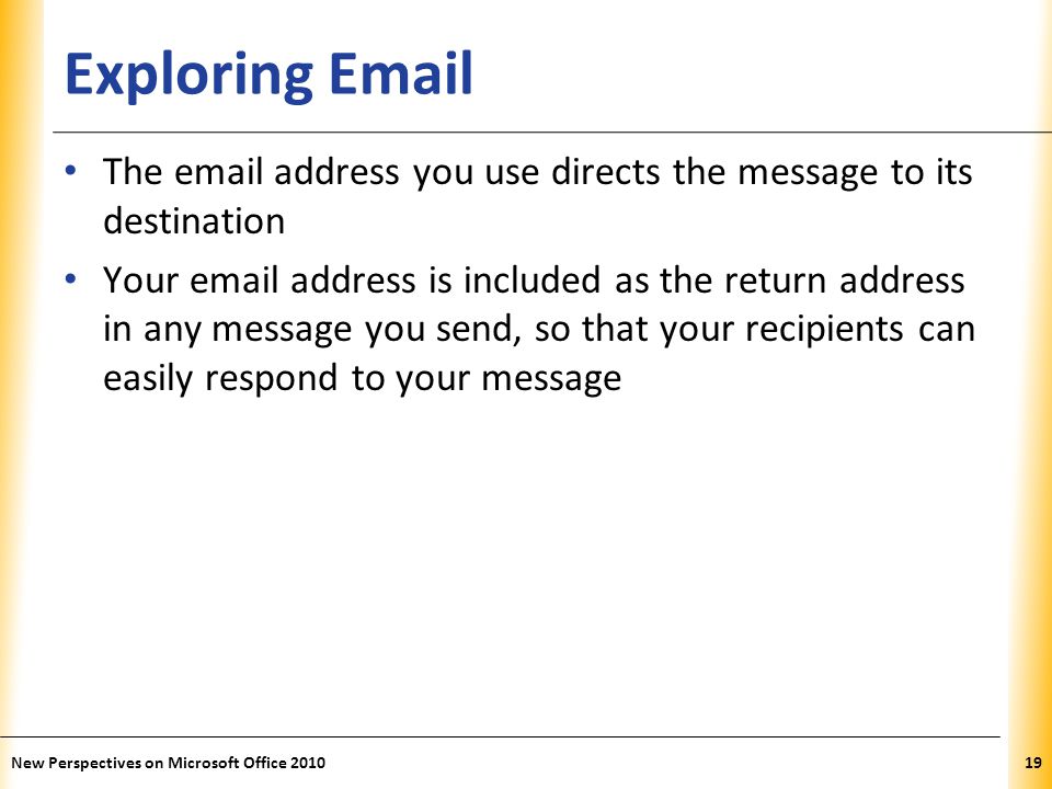 XP Exploring  The  address you use directs the message to its destination Your  address is included as the return address in any message you send, so that your recipients can easily respond to your message New Perspectives on Microsoft Office