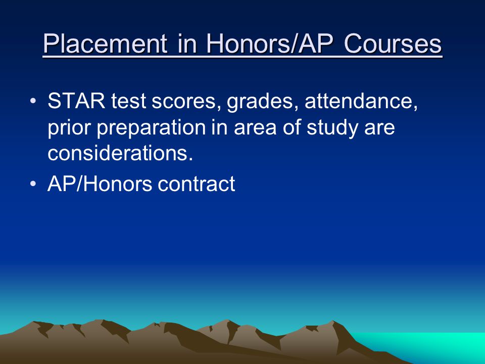 Placement in Honors/AP Courses STAR test scores, grades, attendance, prior preparation in area of study are considerations.