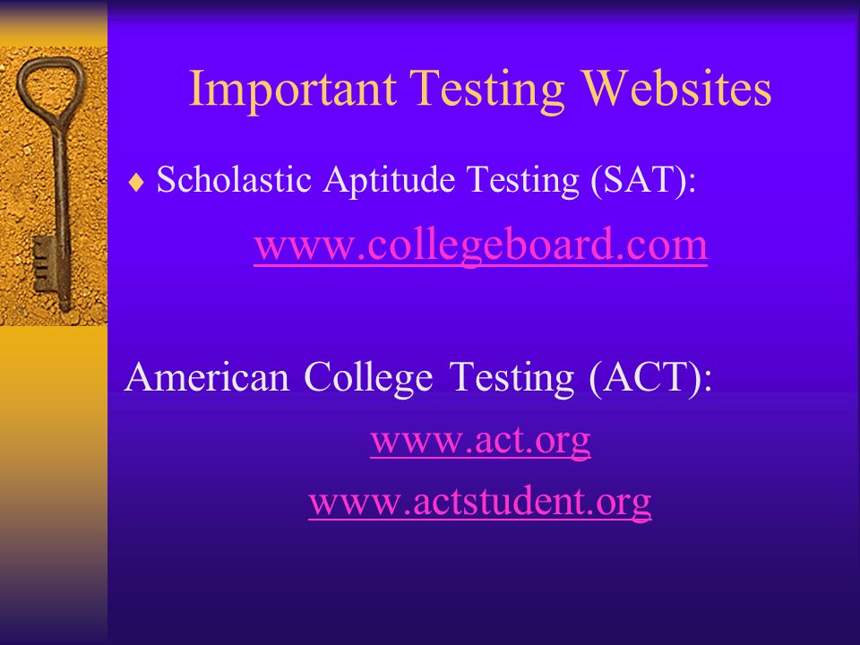 Important Testing Websites  Scholastic Aptitude Testing (SAT):   American College Testing (ACT):