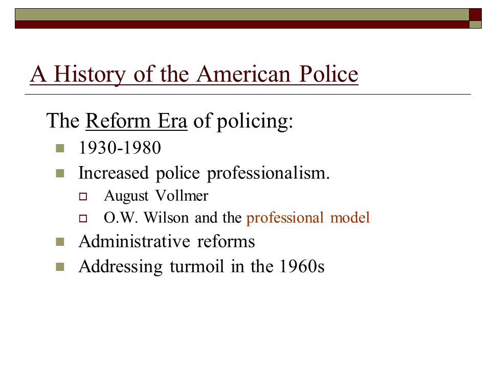 A History of the American Police The Reform Era of policing: Increased police professionalism.