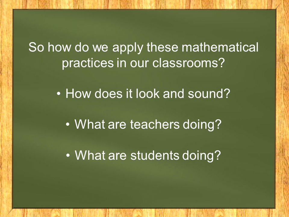 So how do we apply these mathematical practices in our classrooms.