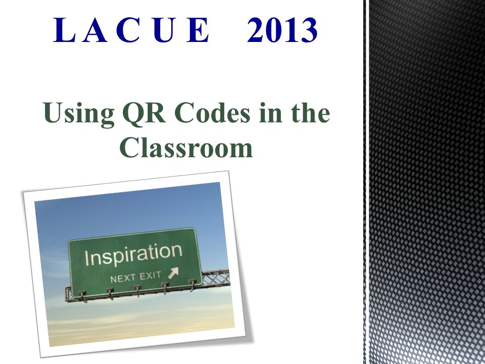 L A C U E 2013 Using QR Codes in the Classroom